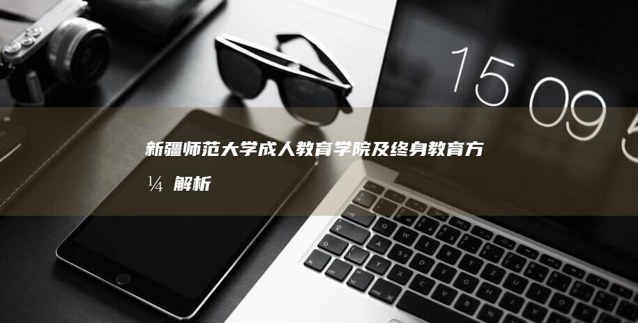 新疆师范大学成人教育学院及终身教育方式解析